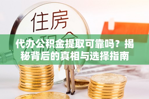 利津代办公积金提取可靠吗？揭秘背后的真相与选择指南