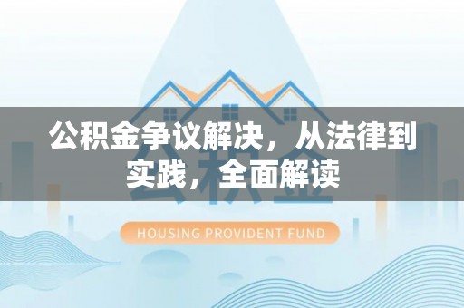 利津公积金争议解决，从法律到实践，全面解读