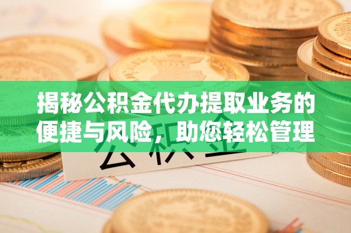 利津揭秘公积金代办提取业务的便捷与风险，助您轻松管理财务