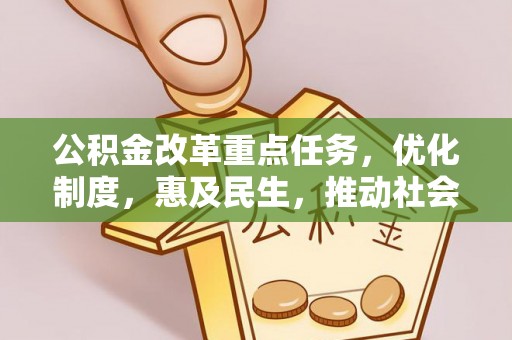 利津公积金改革重点任务，优化制度，惠及民生，推动社会公平发展