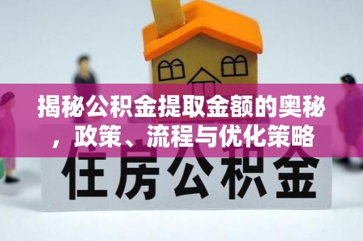 利津揭秘公积金提取金额的奥秘，政策、流程与优化策略