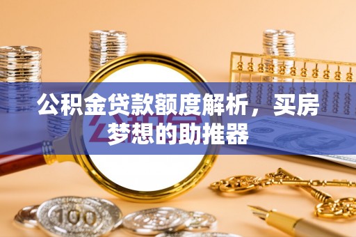 利津公积金贷款额度解析，买房梦想的助推器