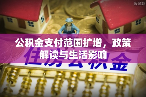 利津公积金支付范围扩增，政策解读与生活影响