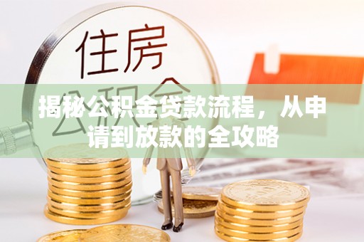 利津揭秘公积金贷款流程，从申请到放款的全攻略