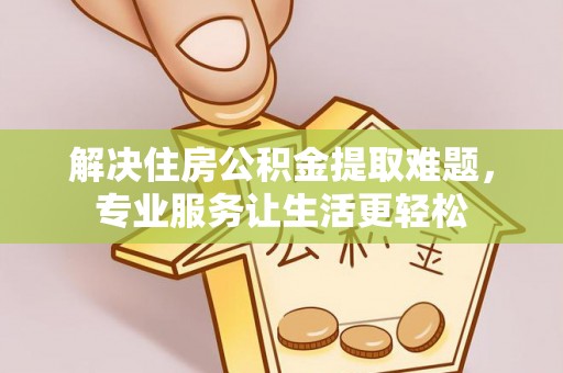 利津解决住房公积金提取难题，专业服务让生活更轻松