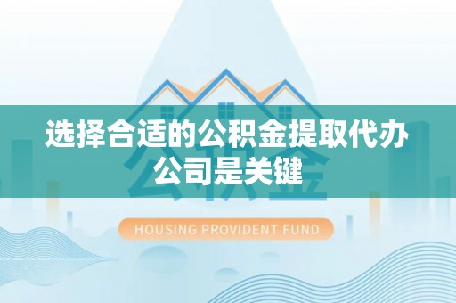 利津选择合适的公积金提取代办公司是关键