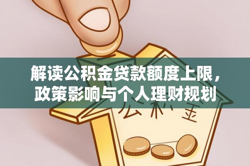 利津解读公积金贷款额度上限，政策影响与个人理财规划
