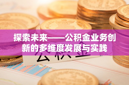 利津探索未来——公积金业务创新的多维度发展与实践