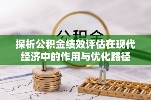 利津探析公积金绩效评估在现代经济中的作用与优化路径