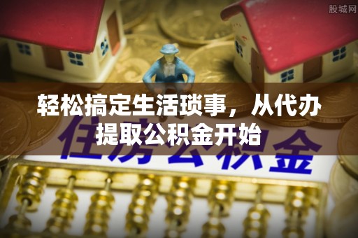 利津轻松搞定生活琐事，从代办提取公积金开始