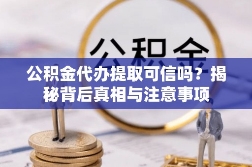 利津公积金代办提取可信吗？揭秘背后真相与注意事项