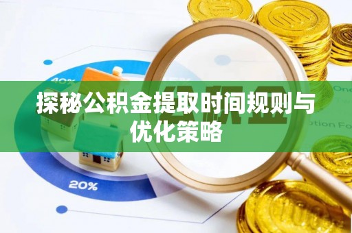 利津探秘公积金提取时间规则与优化策略