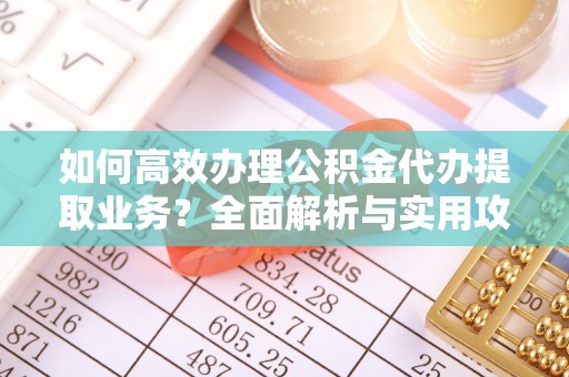 利津如何高效办理公积金代办提取业务？全面解析与实用攻略