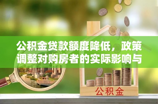 利津公积金贷款额度降低，政策调整对购房者的实际影响与应对策略