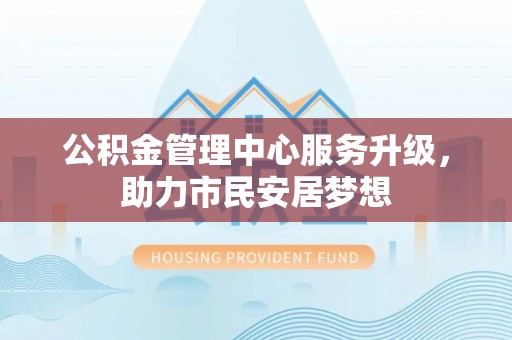 利津公积金管理中心服务升级，助力市民安居梦想