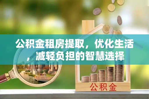 利津公积金租房提取，优化生活，减轻负担的智慧选择