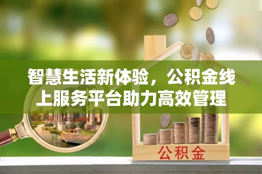 利津智慧生活新体验，公积金线上服务平台助力高效管理