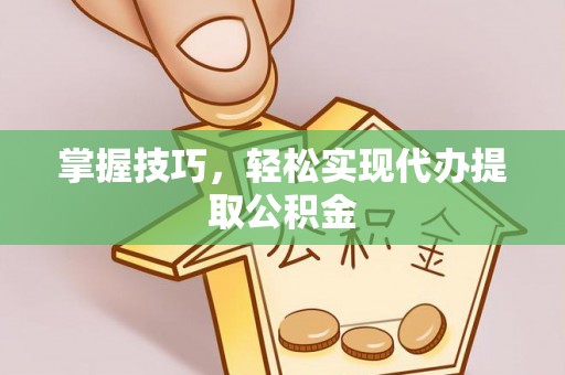 利津掌握技巧，轻松实现代办提取公积金