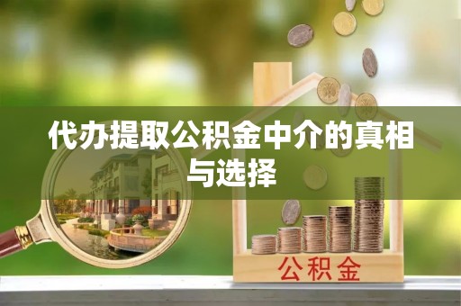 利津代办提取公积金中介的真相与选择