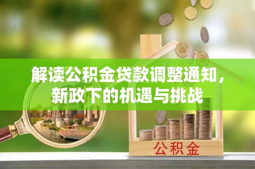 利津解读公积金贷款调整通知，新政下的机遇与挑战