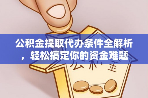 利津公积金提取代办条件全解析，轻松搞定你的资金难题