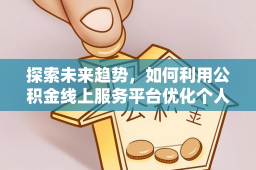 利津探索未来趋势，如何利用公积金线上服务平台优化个人财务管理