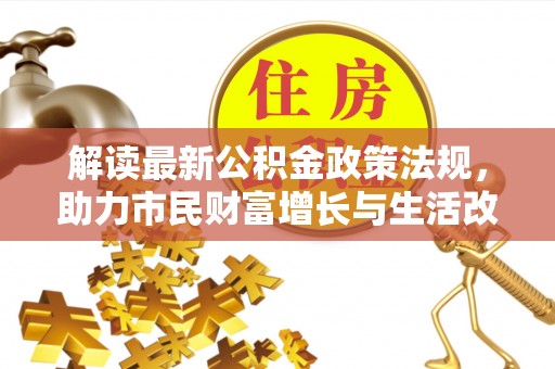 利津解读最新公积金政策法规，助力市民财富增长与生活改善