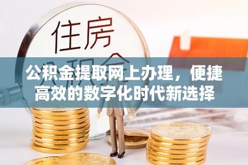 利津公积金提取网上办理，便捷高效的数字化时代新选择