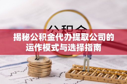 利津揭秘公积金代办提取公司的运作模式与选择指南