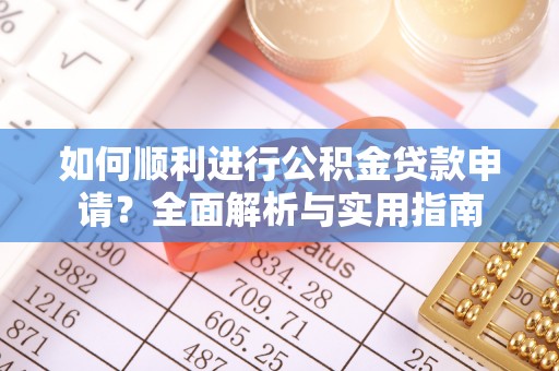 利津如何顺利进行公积金贷款申请？全面解析与实用指南