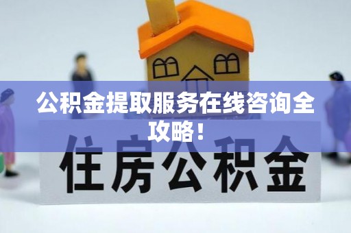 利津公积金提取服务在线咨询全攻略！
