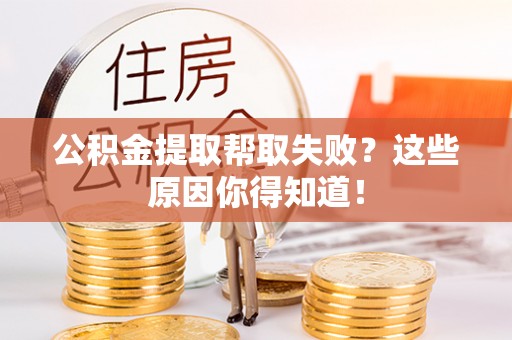 利津公积金提取帮取失败？这些原因你得知道！
