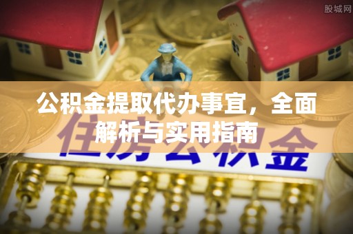 利津公积金提取代办事宜，全面解析与实用指南