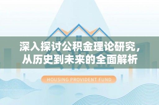 利津深入探讨公积金理论研究，从历史到未来的全面解析