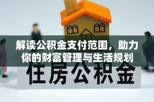 利津解读公积金支付范围，助力你的财富管理与生活规划