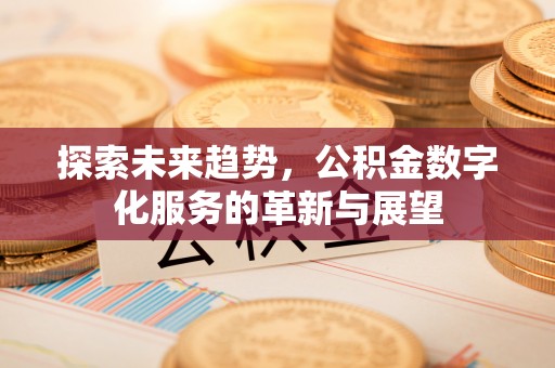 利津探索未来趋势，公积金数字化服务的革新与展望