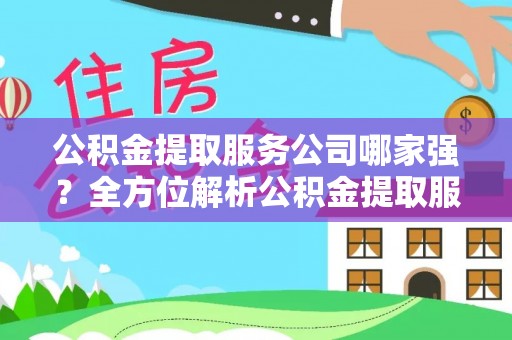 利津公积金提取服务公司哪家强？全方位解析公积金提取服务公司的那些事儿