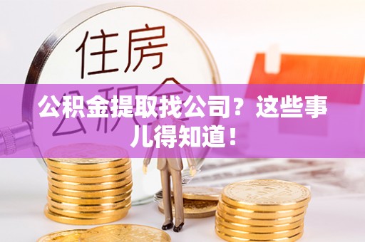 利津公积金提取找公司？这些事儿得知道！