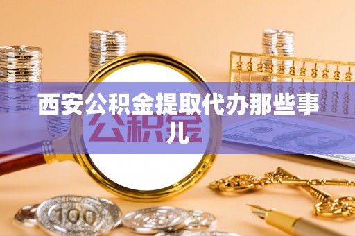 利津西安公积金提取代办那些事儿