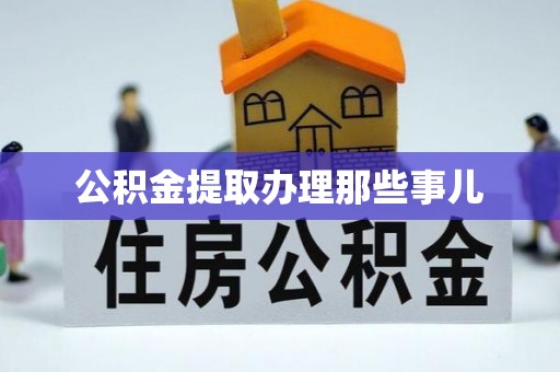 利津公积金提取办理那些事儿