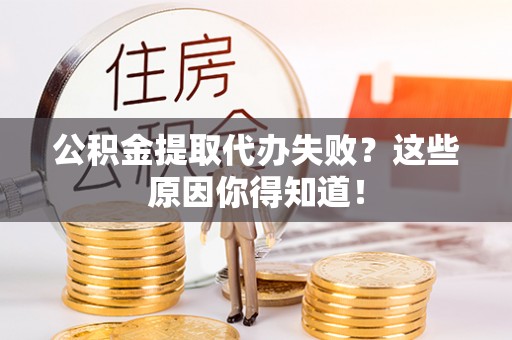 利津公积金提取代办失败？这些原因你得知道！