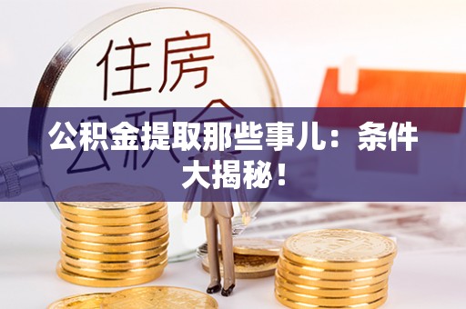 利津公积金提取那些事儿：条件大揭秘！