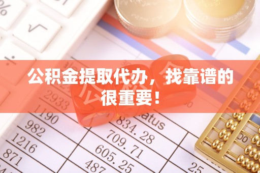 利津公积金提取代办，找靠谱的很重要！