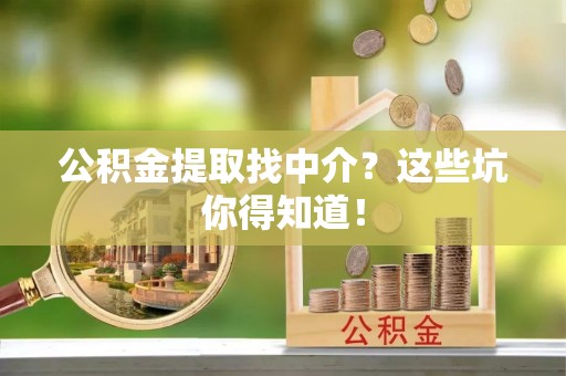 利津公积金提取找中介？这些坑你得知道！