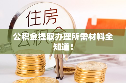 利津公积金提取办理所需材料全知道！