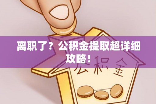 利津离职了？公积金提取超详细攻略！