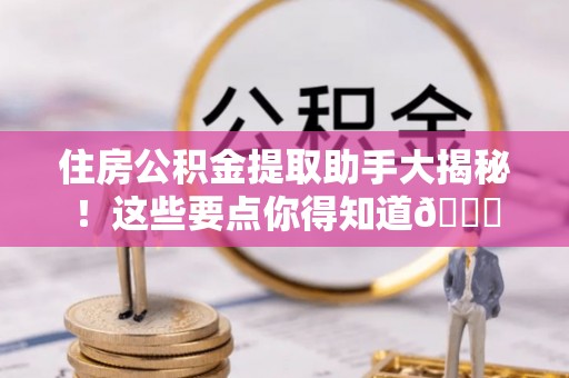 利津住房公积金提取助手大揭秘！这些要点你得知道😎