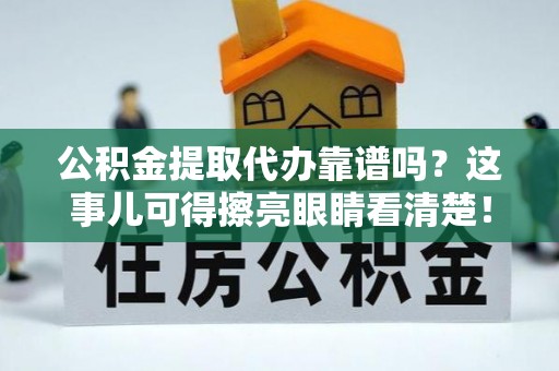 利津公积金提取代办靠谱吗？这事儿可得擦亮眼睛看清楚！
