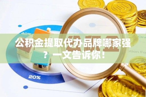 利津公积金提取代办品牌哪家强？一文告诉你！