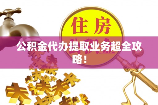利津公积金代办提取业务超全攻略！